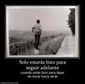 Solo estarás listo para seguir adelante  cuando estés listo para dejar de mirar hacia atrás