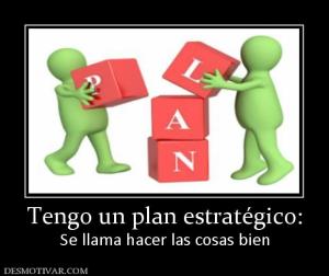 Tengo un plan estratégico: Se llama hacer las cosas bien