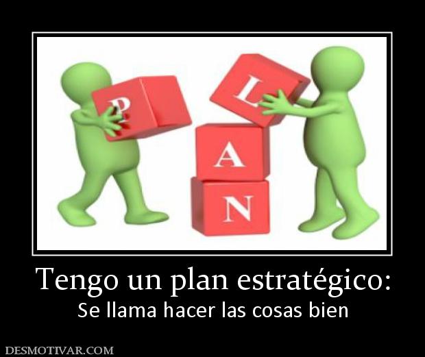 Tengo un plan estratégico: Se llama hacer las cosas bien