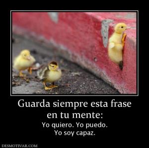 Guarda siempre esta frase en tu mente: Yo quiero. Yo puedo. Yo soy capaz.