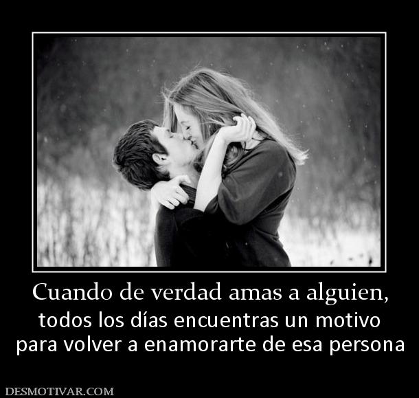 Cuando de verdad amas a alguien, todos los días encuentras un motivo para volver a enamorarte de esa persona