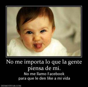 No me importa lo que la gente piensa de mi. No me llamo Facebook para que le den like a mi vida