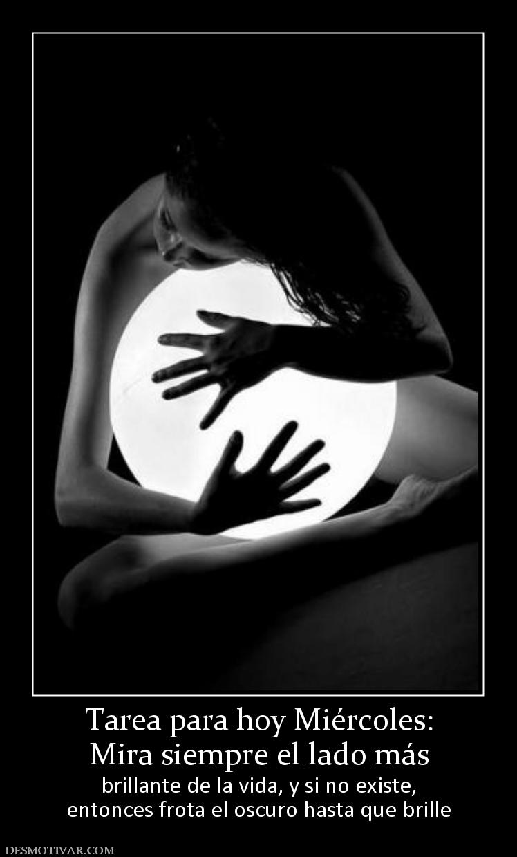 Tarea para hoy Miércoles: Mira siempre el lado más brillante de la vida, y si no existe, entonces frota el oscuro hasta que brille