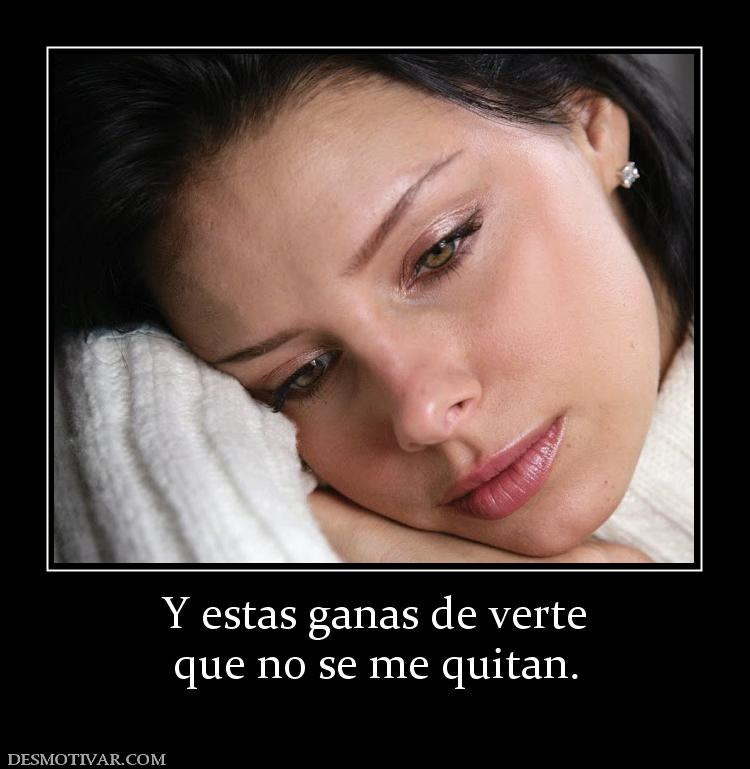 Y estas ganas de verte que no se me quitan.