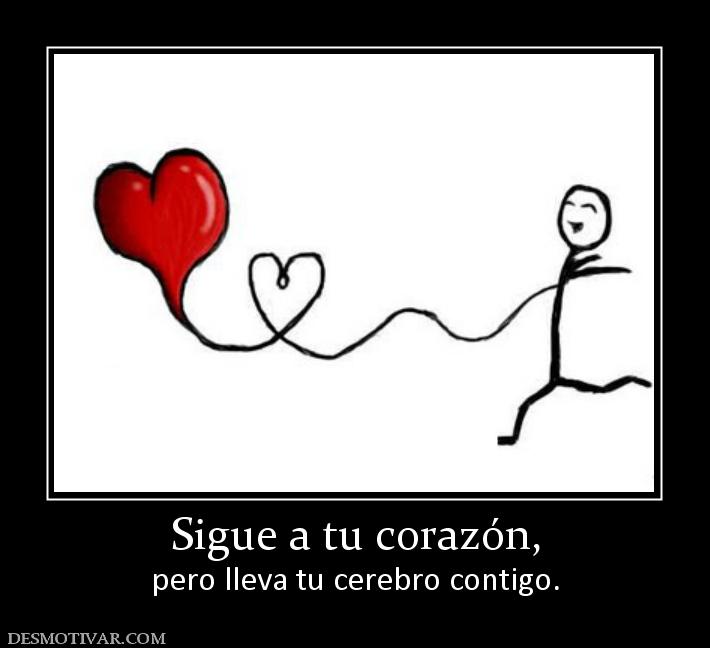 Sigue a tu corazón, pero lleva tu cerebro contigo.