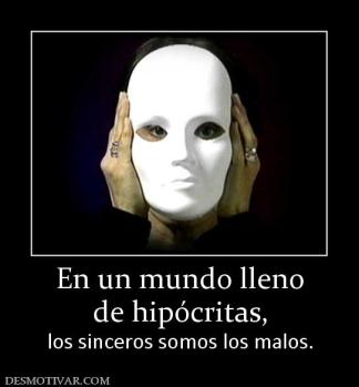En un mundo lleno de hipócritas,  los sinceros somos los malos.