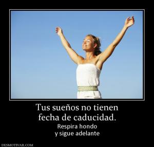 Tus sueños no tienen fecha de caducidad. Respira hondo y sigue adelante