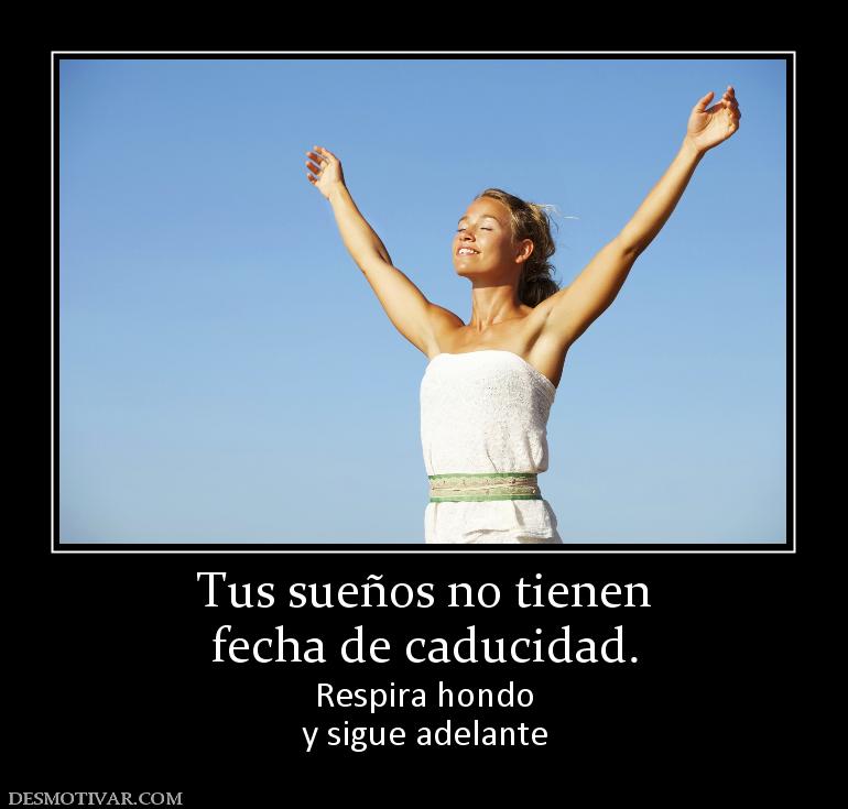 Tus sueños no tienen fecha de caducidad. Respira hondo y sigue adelante