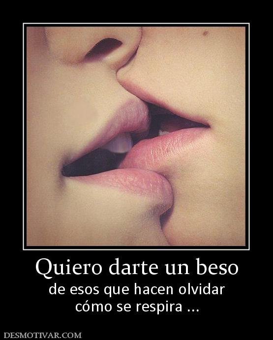 Quiero darte un beso de esos que hacen olvidar cómo se respira ...