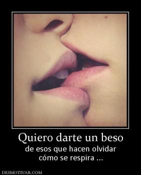 Quiero darte un beso de esos que hacen olvidar cómo se respira ...
