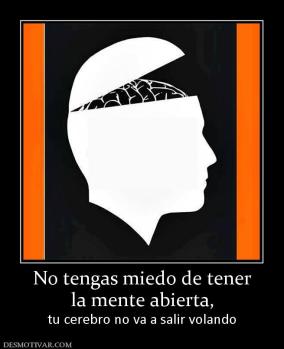 No tengas miedo de tener la mente abierta,  tu cerebro no va a salir volando