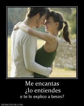 Me encantas  ¿lo entiendes  o te lo explico a besos?