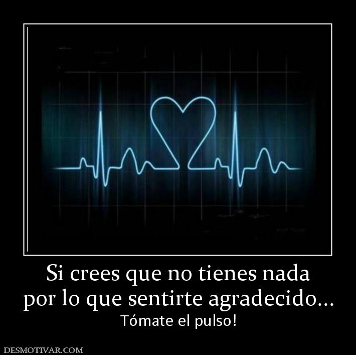Si crees que no tienes nada por lo que sentirte agradecido... Tómate el pulso!