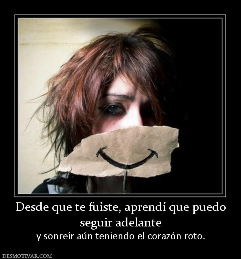 Desde que te fuiste, aprendí que puedo seguir adelante y sonreír aún teniendo el corazón roto.