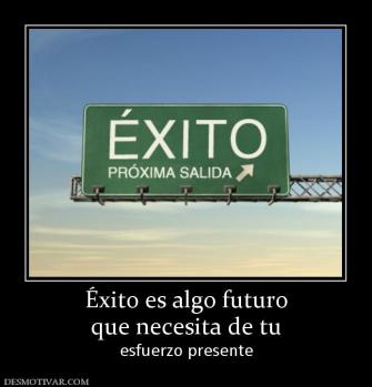 Éxito es algo futuro que necesita de tu esfuerzo presente