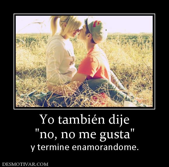 Yo también dije y termine enamorandome.