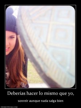 Deberías hacer lo mismo que yo,  sonreír aunque nada salga bien