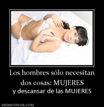 Los hombres sólo necesitan dos cosas: MUJERES y descansar de las MUJERES