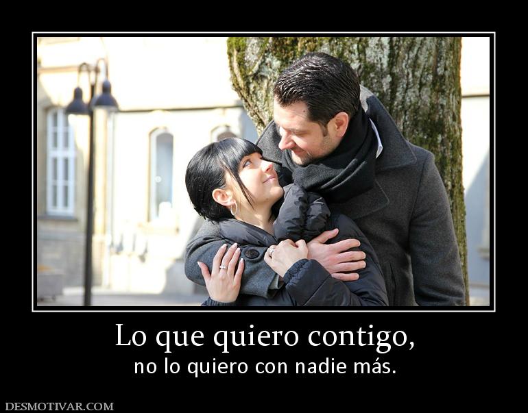 Lo que quiero contigo, no lo quiero con nadie más.