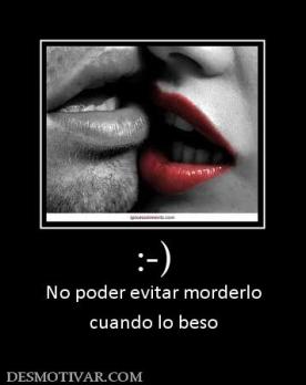 :-) No poder evitar morderlo cuando lo beso