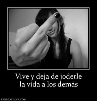 Vive y deja de joderle la vida a los demás