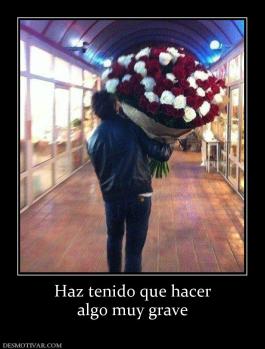 Haz tenido que hacer algo muy grave