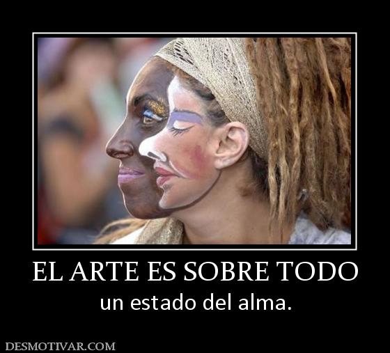 EL ARTE ES SOBRE TODO un estado del alma.