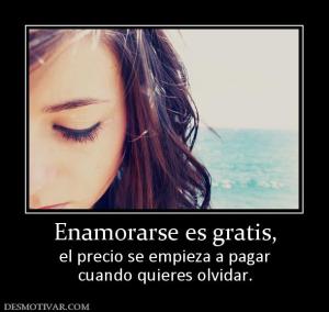 Enamorarse es gratis, el precio se empieza a pagar cuando quieres olvidar.