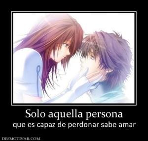 Solo aquella persona que es capaz de perdonar sabe amar