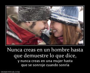 Nunca creas en un hombre hasta que demuestre lo que dice,  y nunca creas en una mujer hasta que se sonroje cuando sonría