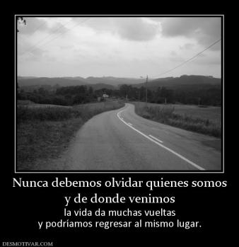 Nunca debemos olvidar quienes somos y de donde venimos  la vida da muchas vueltas y podríamos regresar al mismo lugar.