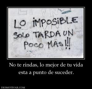 No te rindas, lo mejor de tu vida esta a punto de suceder.