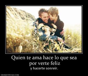 Quien te ama hace lo que sea  por verte feliz  y hacerte sonreír.