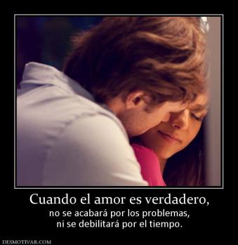Cuando el amor es verdadero, no se acabará por los problemas, ni se debilitará por el tiempo.