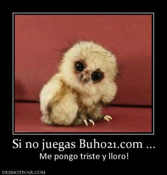 Si no juegas Buho21.com ... Me pongo triste y lloro!