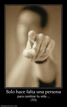 Solo hace falta una persona para cambiar tu vida ... ¡TÚ¡