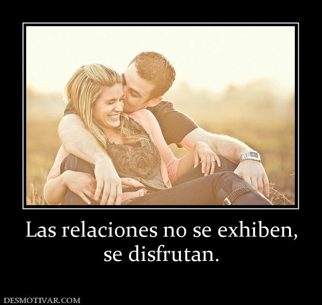 Las relaciones no se exhiben, se disfrutan.