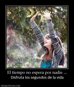 El tiempo no espera por nadie ... Disfruta los segundos de la vida