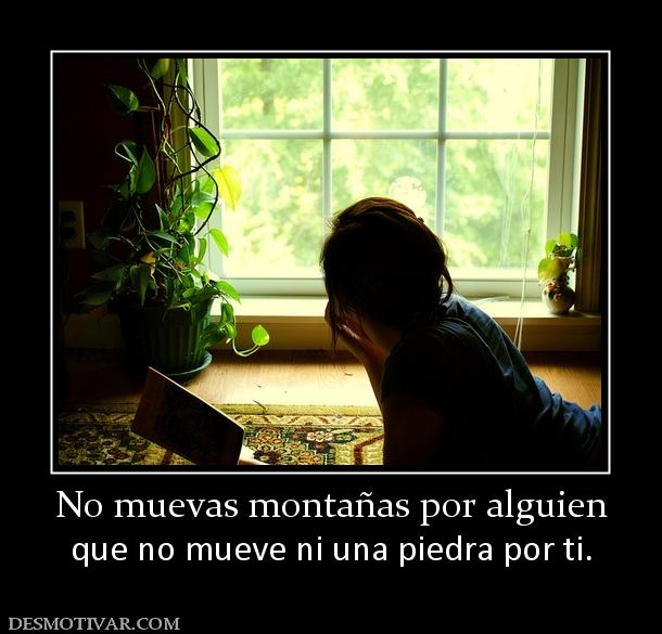 No muevas montañas por alguien que no mueve ni una piedra por ti.
