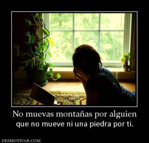 No muevas montañas por alguien que no mueve ni una piedra por ti.