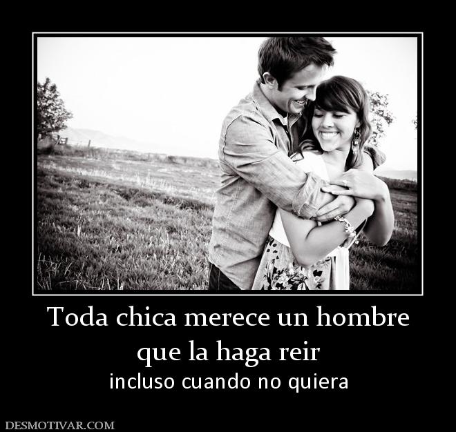 Toda chica merece un hombre que la haga reir incluso cuando no quiera