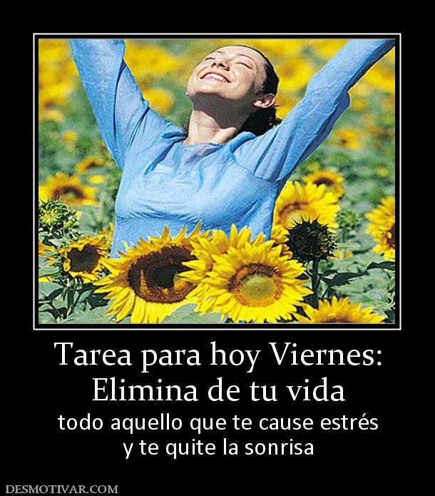 Tarea para hoy Viernes: Elimina de tu vida  todo aquello que te cause estrés y te quite la sonrisa