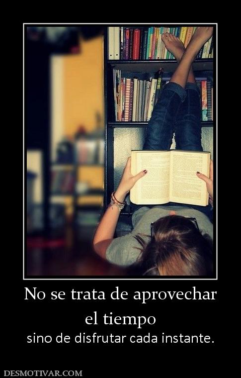 No se trata de aprovechar el tiempo sino de disfrutar cada instante.