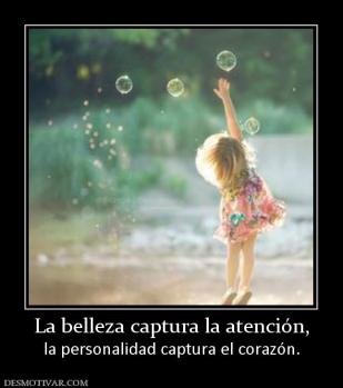 La belleza captura la atención, la personalidad captura el corazón.
