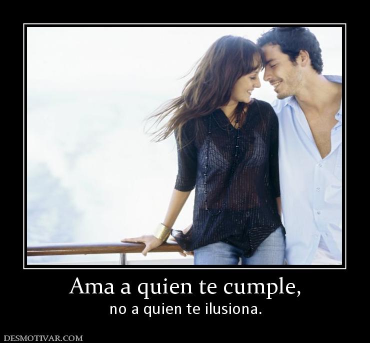 Ama a quien te cumple, no a quien te ilusiona.
