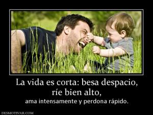 La vida es corta: besa despacio, ríe bien alto, ama intensamente y perdona rápido.