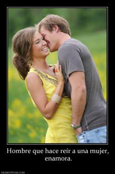 Hombre que hace reír a una mujer,  enamora.