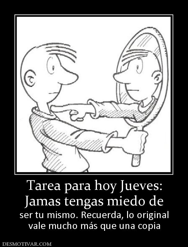 Tarea para hoy Jueves: Jamas tengas miedo de  ser tu mismo. Recuerda, lo original vale mucho más que una copia