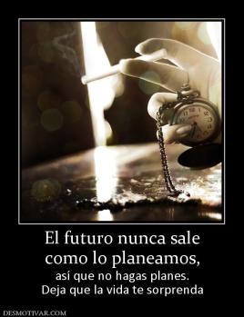El futuro nunca sale como lo planeamos, así que no hagas planes. Deja que la vida te sorprenda