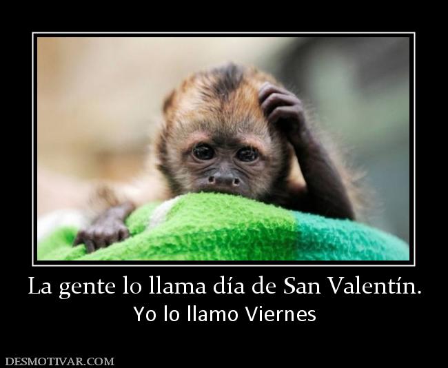 La gente lo llama día de San Valentín. Yo lo llamo Viernes